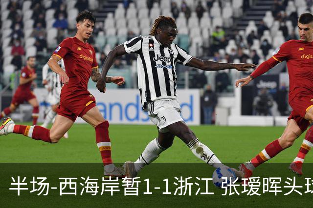 半场-西海岸暂1-1浙江 张瑷晖头球斩获中超首球彭欣力扳平