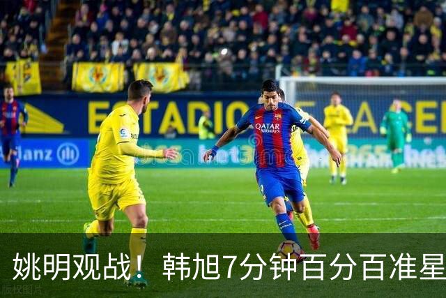 姚明观战！韩旭7分钟百分百准星5+2帽 自由人爆冷大胜联盟第一