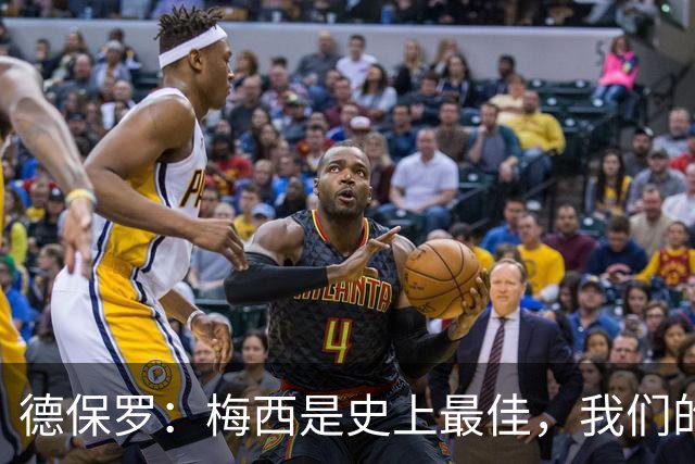 德保罗：梅西是史上最佳，我们的责任是让他做自己最擅长的事