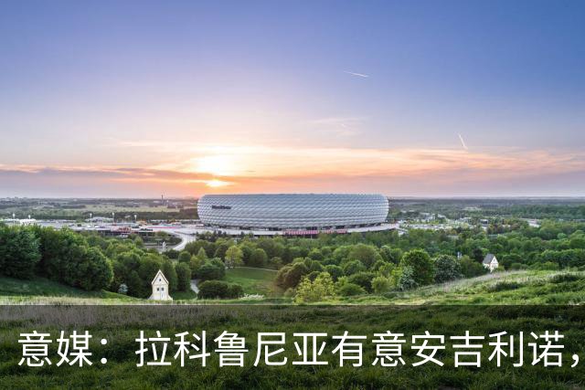 意媒：拉科鲁尼亚有意安吉利诺，球员上赛季因病只为罗马出场9次
