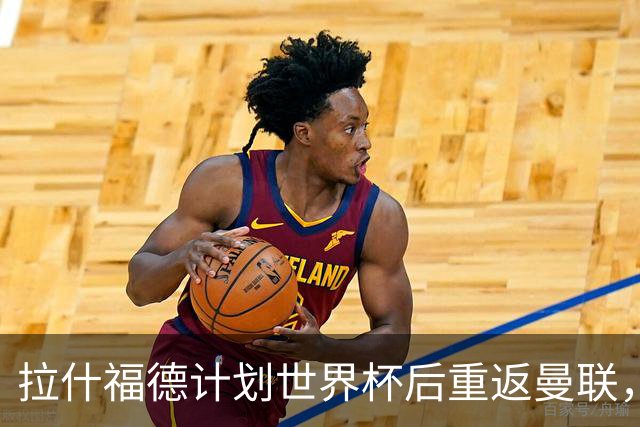拉什福德计划世界杯后重返曼联，设法续租回巴萨！4000万违约条款名存实亡