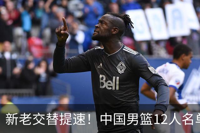 新老交替提速！中国男篮12人名单出炉，王俊杰杨瀚森领衔 徐昕首秀