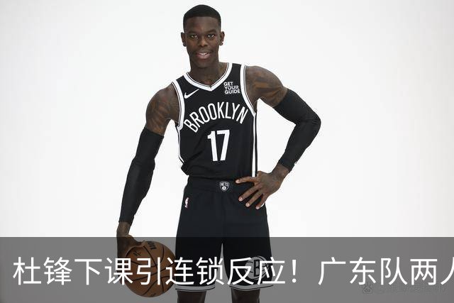 杜锋下课引连锁反应！广东队两人有望留队，五人或失业