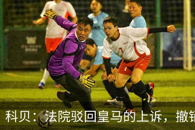 科贝：法院驳回皇马的上诉，撤销了伯纳乌停车场的建设授权