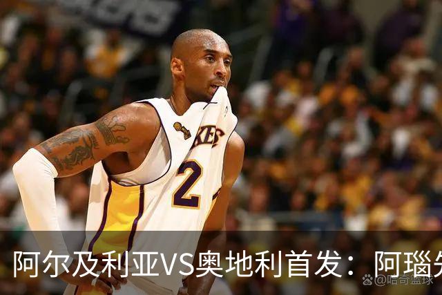 阿尔及利亚VS奥地利首发：阿瑙先发 齐达内之子替补