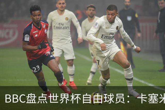 BBC盘点世界杯自由球员：卡塞米罗、莫德里奇、沃齐尼亚在列
