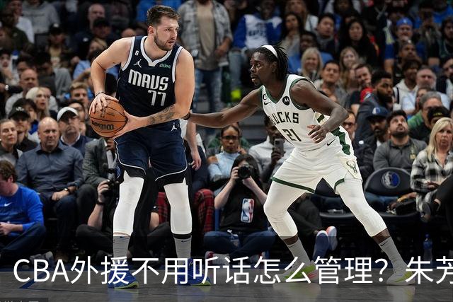 CBA外援不用听话怎么管理？朱芳雨：翻译会给他看我以前是什么状态